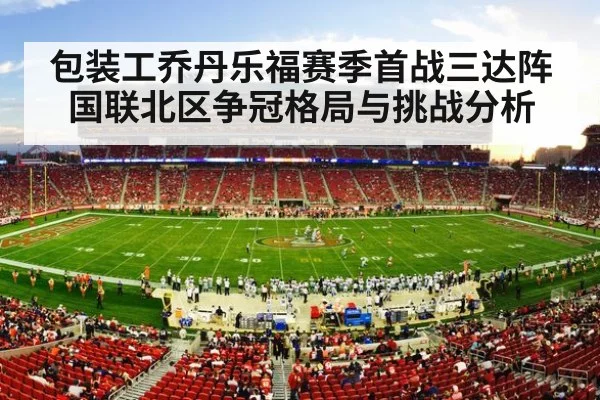 包装工乔丹乐福赛季首战三达阵 国联北区争冠格局与挑战分析