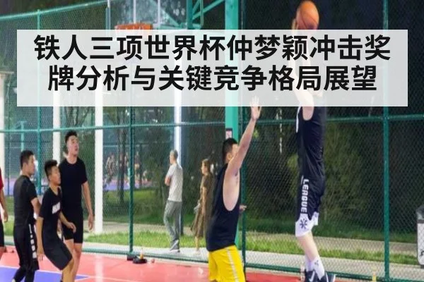 铁人三项世界杯仲梦颖冲击奖牌分析与关键竞争格局展望