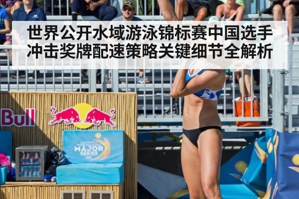 世界公开水域游泳锦标赛中国选手冲击奖牌配速策略关键细节全解析